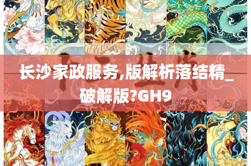 长沙家政服务,版解析落结精_破解版?GH9