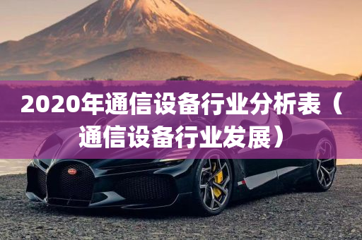 2020年通信设备行业分析表（通信设备行业发展）