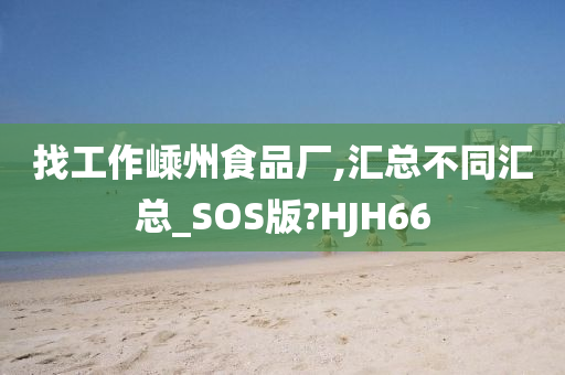 找工作嵊州食品厂,汇总不同汇总_SOS版?HJH66