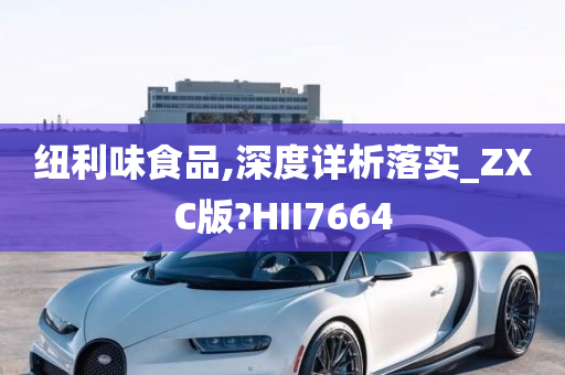 纽利味食品,深度详析落实_ZXC版?HII7664