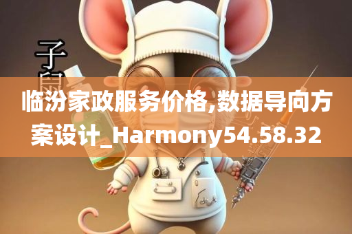 临汾家政服务价格,数据导向方案设计_Harmony54.58.32