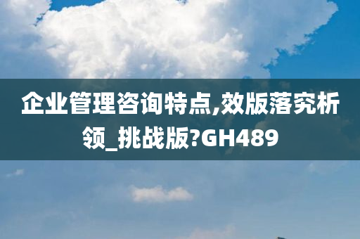 企业管理咨询特点,效版落究析领_挑战版?GH489