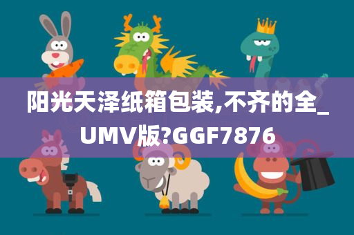 阳光天泽纸箱包装,不齐的全_UMV版?GGF7876