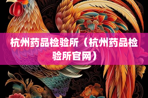 杭州药品检验所（杭州药品检验所官网）