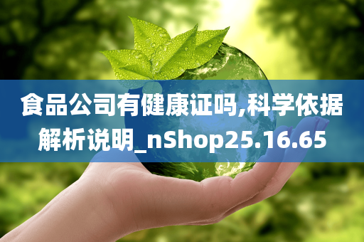 食品公司有健康证吗,科学依据解析说明_nShop25.16.65