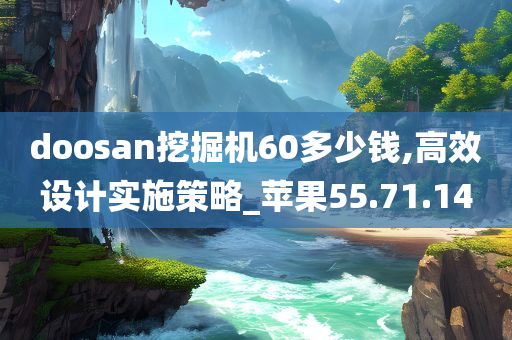 doosan挖掘机60多少钱,高效设计实施策略_苹果55.71.14