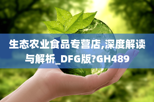 生态农业食品专营店,深度解读与解析_DFG版?GH489