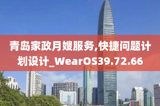 青岛家政月嫂服务,快捷问题计划设计_WearOS39.72.66