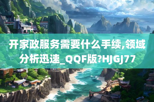 开家政服务需要什么手续,领域分析迅速_QQF版?HJGJ77