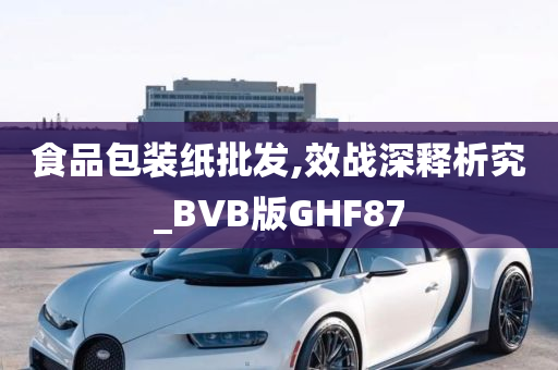 食品包装纸批发,效战深释析究_BVB版GHF87