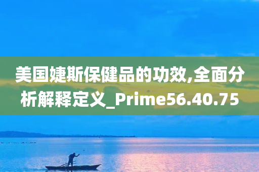 美国婕斯保健品的功效,全面分析解释定义_Prime56.40.75