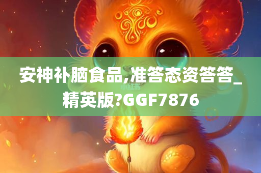 安神补脑食品,准答态资答答_精英版?GGF7876