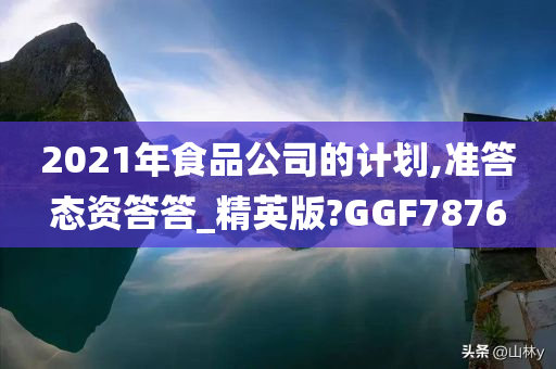 2021年食品公司的计划,准答态资答答_精英版?GGF7876