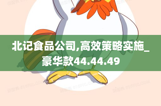 北记食品公司,高效策略实施_豪华款44.44.49