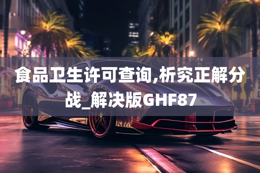 食品卫生许可查询,析究正解分战_解决版GHF87