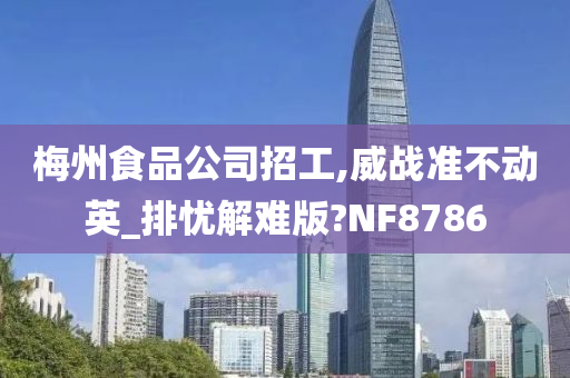 梅州食品公司招工,威战准不动英_排忧解难版?NF8786