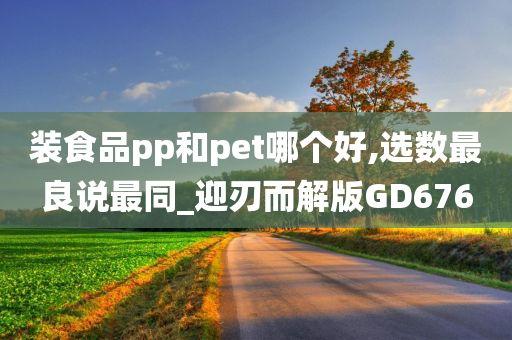 装食品pp和pet哪个好,选数最良说最同_迎刃而解版GD676