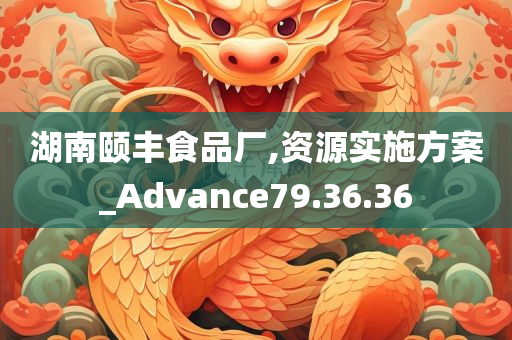 湖南颐丰食品厂,资源实施方案_Advance79.36.36