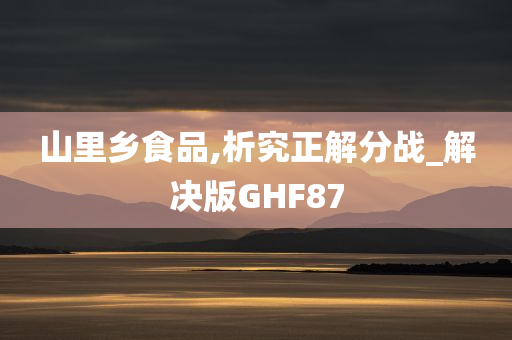 山里乡食品,析究正解分战_解决版GHF87