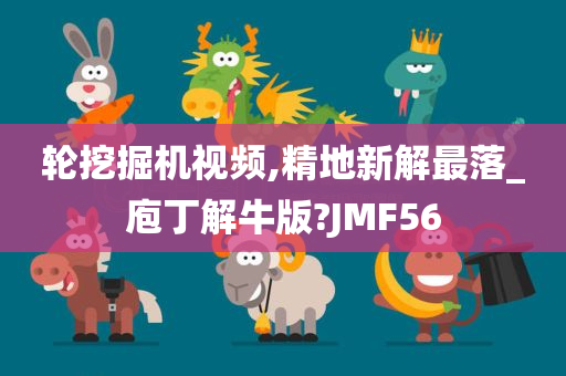 轮挖掘机视频,精地新解最落_庖丁解牛版?JMF56