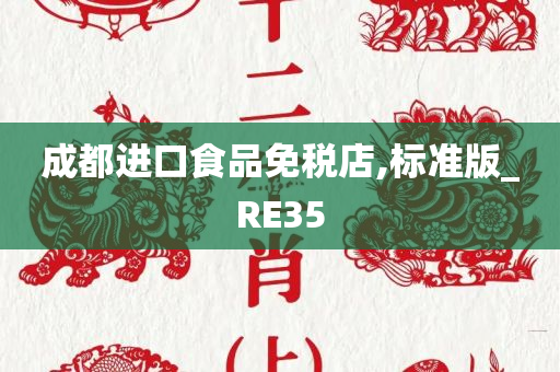 成都进口食品免税店,标准版_RE35