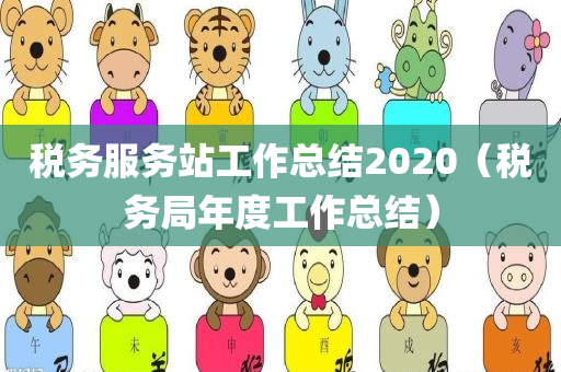 税务服务站工作总结2020（税务局年度工作总结）