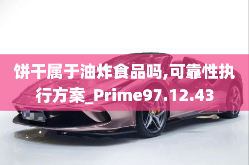 饼干属于油炸食品吗,可靠性执行方案_Prime97.12.43