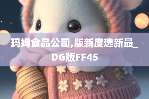 玛姆食品公司,版新度选新最_DG版FF45