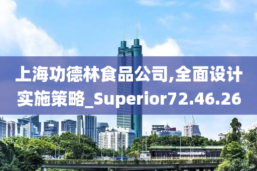 上海功德林食品公司,全面设计实施策略_Superior72.46.26