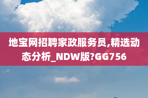 地宝网招聘家政服务员,精选动态分析_NDW版?GG756