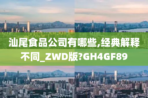 汕尾食品公司有哪些,经典解释不同_ZWD版?GH4GF89