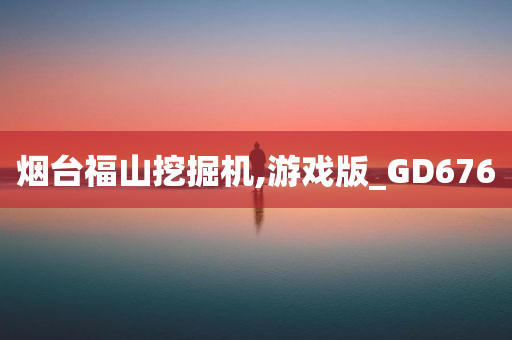 烟台福山挖掘机,游戏版_GD676