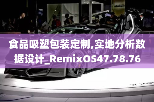 食品吸塑包装定制,实地分析数据设计_RemixOS47.78.76