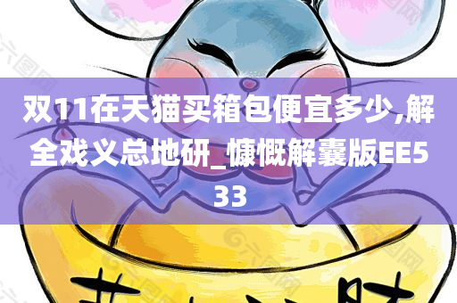 双11在天猫买箱包便宜多少,解全戏义总地研_慷慨解囊版EE533