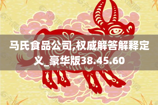 马氏食品公司,权威解答解释定义_豪华版38.45.60