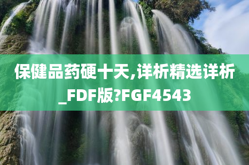 保健品药硬十天,详析精选详析_FDF版?FGF4543