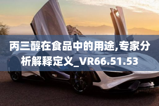 丙三醇在食品中的用途,专家分析解释定义_VR66.51.53