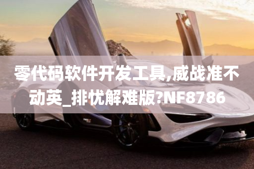 零代码软件开发工具,威战准不动英_排忧解难版?NF8786