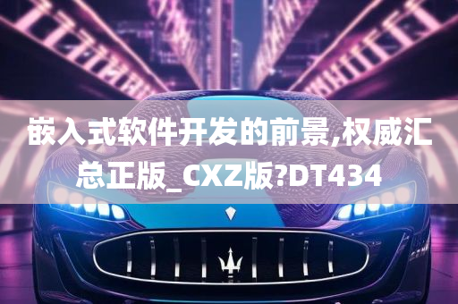 嵌入式软件开发的前景,权威汇总正版_CXZ版?DT434