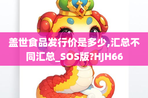 盖世食品发行价是多少,汇总不同汇总_SOS版?HJH66