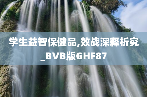 学生益智保健品,效战深释析究_BVB版GHF87