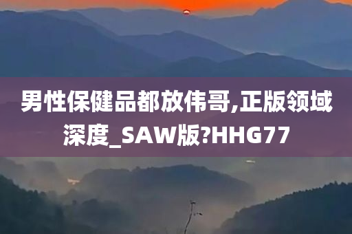 男性保健品都放伟哥,正版领域深度_SAW版?HHG77