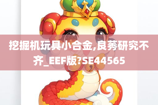 挖掘机玩具小合金,良莠研究不齐_EEF版?SE44565