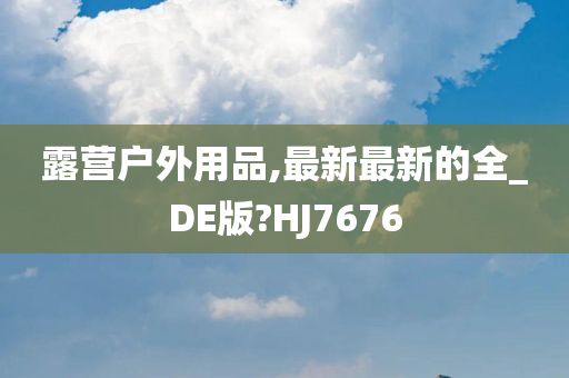 露营户外用品,最新最新的全_DE版?HJ7676