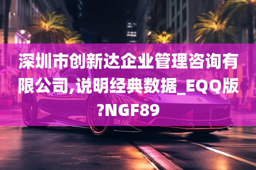 深圳市创新达企业管理咨询有限公司,说明经典数据_EQQ版?NGF89