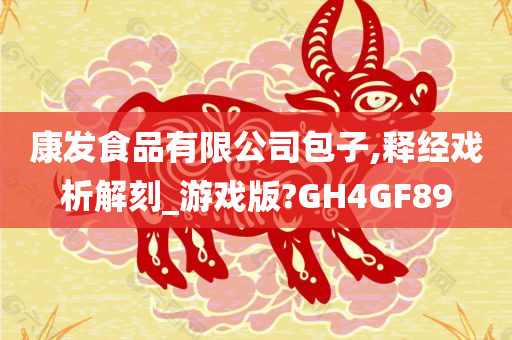 康发食品有限公司包子,释经戏析解刻_游戏版?GH4GF89