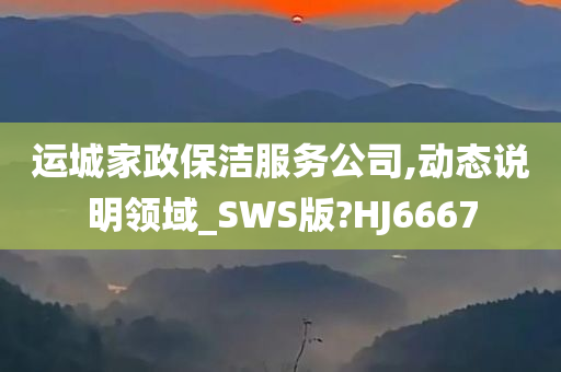 运城家政保洁服务公司,动态说明领域_SWS版?HJ6667