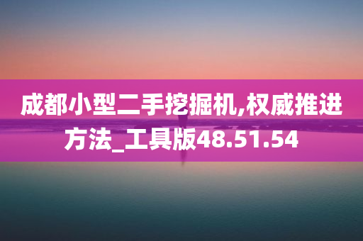 成都小型二手挖掘机,权威推进方法_工具版48.51.54