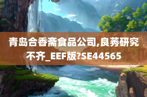 青岛合香斋食品公司,良莠研究不齐_EEF版?SE44565