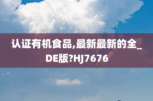 认证有机食品,最新最新的全_DE版?HJ7676